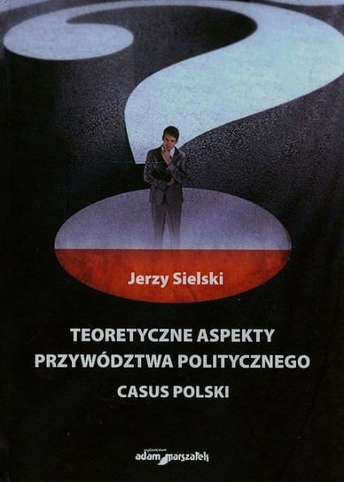 Teoretyczne aspekty przywództwa politycznego. Casus Polski Sielski Jerzy