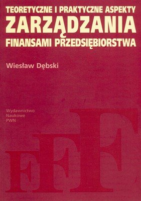 Teoretyczne i Praktyczne Aspekty Zarządzania Finansami Przedsiębiorstwa Dębski Wiesław
