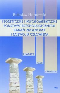 Teoretyczne i psychometryczne podstawy psychologicznych badań zdolności i rozwoju człowieka Hornowski Bolesław