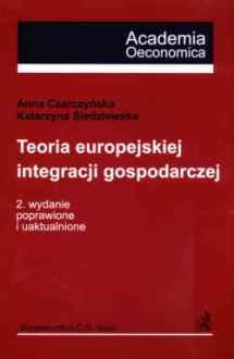 Teoria Europejskiej Integracji Gospodarczej Czaczyńska Anna, Śledziewska Katarzyna