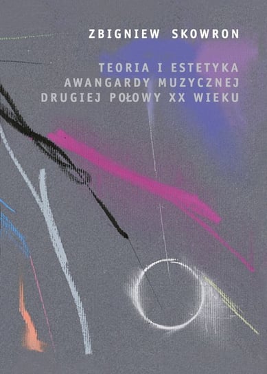 Teoria i estetyka awangardy muzycznej drugiej połowy XX wieku Skowron Zbigniew