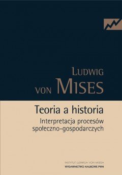 Teoria w Historia. Interpretacja Procesów Społeczno-Gospodarczych Von Mises Ludwig