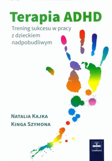 Terapia ADHD Trening sukcesu w pracy z dzieckiem nadpobudliwym Kajka Natalia, Szymona Kinga
