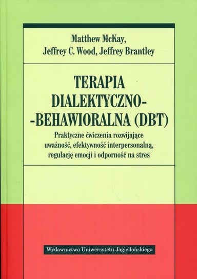 Terapia dialektyczno-behawioralna (DBT). Praktyczne ćwiczenia rozwijające uważność, efektywność interpersonalną, regulację emocji i odporność na stres McKay Matthew, Wood Jeffrey C., Brantley Jeffrey