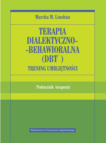 Terapia dialektyczno-behawioralna (DBT). Trening umiejętności. Podręcznik terapeuty Linehan Marsha