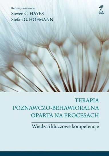 Terapia poznawczo-behawioralna oparta na procesach. Wiedza i kluczowe kompetencje Hofmann Stefan G., Hayes Steven C.