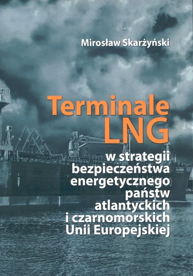 Terminale LNG w strategii bezpieczeństwa energetycznego państw atlantyckich i czarnomorskich Unii Europejskiej Skarżyński Mirosław