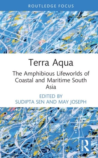 Terra Aqua: The Amphibious Lifeworlds of Coastal and Maritime South Asia Sudipta Sen