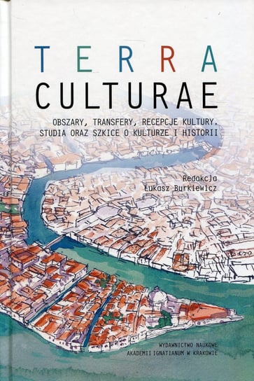 Terra Culture. Obszary, transfery, recepcje kultury, studia oraz szkice o kulturze i historii Opracowanie zbiorowe