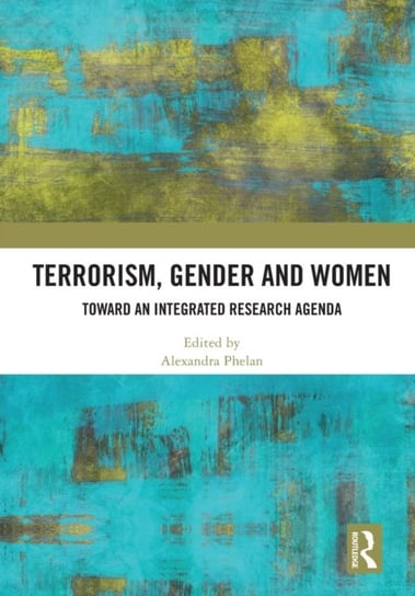 Terrorism, Gender and Women: Toward an Integrated Research Agenda Alexandra Phelan