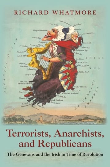 Terrorists, Anarchists, and Republicans: The Genevans and the Irish in Time of Revolution Richard Whatmore