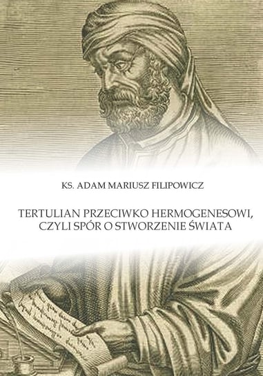 Tertulian przeciwko Hermogenesowi, czyli spór o stworzenie świata Filipowicz Adam Mariusz