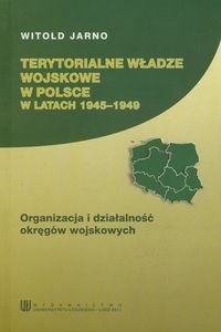 Terytorialne władze wojskowe w Polsce w latach 1945-1949. Organizacja i działalność okręgów wojskowych Jarno Witold
