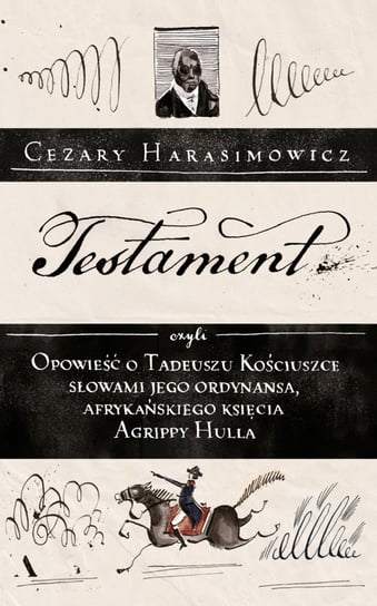 Testament, czyli opowieść  o Tadeuszu Kościuszce słowami  jego ordynansa, syna afrykańskiego księcia Agrippy Hulla Harasimowicz Cezary