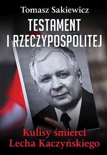 Testament I Rzeczypospolitej. Kulisy śmierci Lecha Kaczyńskiego Sakiewicz Tomasz