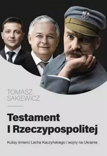 Testament I Rzeczypospolitej. Kulisy śmierci Lecha Kaczyńskiego i wojny na Ukrainie Sakiewicz Tomasz