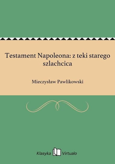 Testament Napoleona: z teki starego szlachcica Pawlikowski Mieczysław