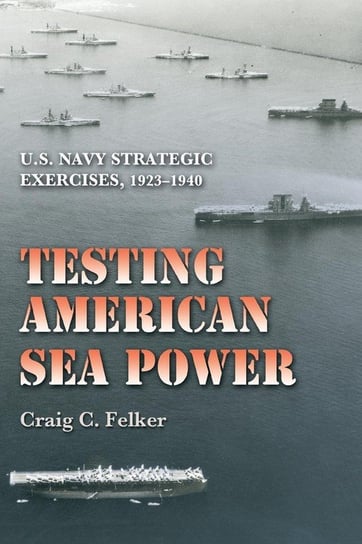 Testing American Sea Power Felker Craig C.