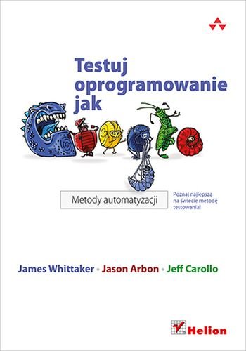 Testuj oprogramowanie jak Google. Metody automatyzacji Whittaker James, Arbon Jason, Carollo Jeff