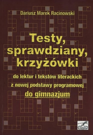 Testy, sprawdziany, krzyżówki do lektur i tekstów literackich z nowej podstawy programowej do gimnazjum Racinowski Dariusz Marek
