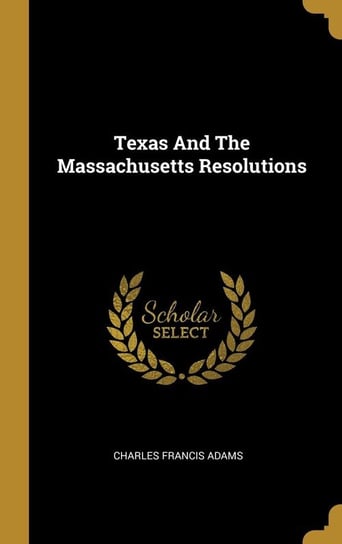 Texas And The Massachusetts Resolutions Adams Charles Francis