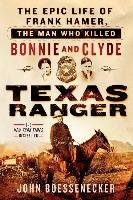 Texas Ranger: The Epic Life of Frank Hamer, the Man Who Killed Bonnie and Clyde Boessenecker John
