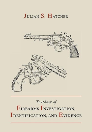 Textbook of Firearms Investigation, Identification and Evidence Together with the Textbook of Pistols and Revolvers Hatcher Julian S.