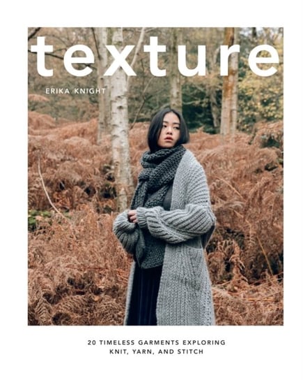 Texture: 20 Timeless Garments Exploring Knit, Yarn, and Stitch Erika Knight