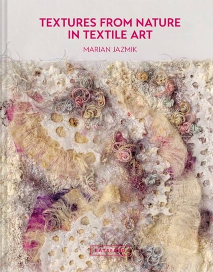 Textures from Nature in Textile Art. Natural inspiration for mixed-media and textile artists Marian Jazmik