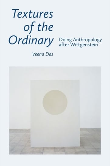 Textures of the Ordinary: Doing Anthropology after Wittgenstein Veena Das