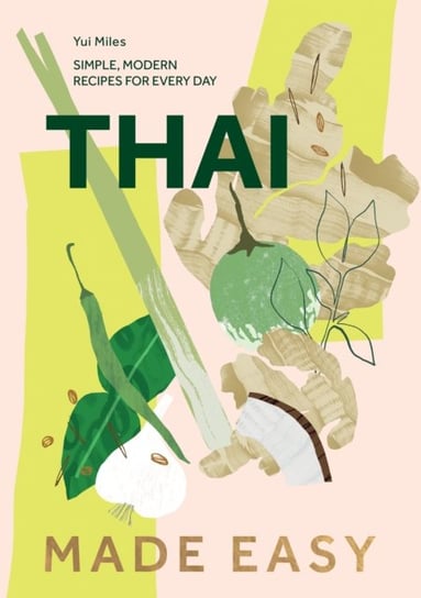 Thai Made Easy: Over 70 Simple Recipes Yui Miles