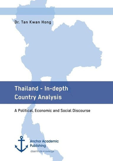 Thailand - In-depth Country Analysis. A Political, Economic and Social Discourse Kwan Hong Tan