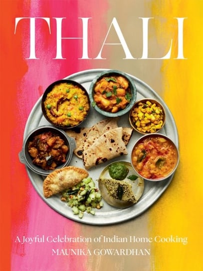 Thali: A Joyful Celebration of Indian Home Cooking Maunika Gowardhan