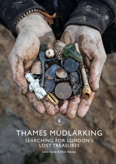 Thames Mudlarking: Searching for Londons Lost Treasures Jason Sandy, Nick Stevens