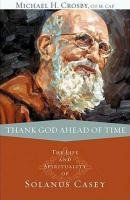 Thank God Ahead of Time: The Life and Spirituality of Solanus Casey Crosby Michael