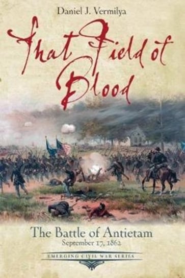 That Field of Blood: The Battle of Antietam, September 17, 1862 Daniel Vermilya