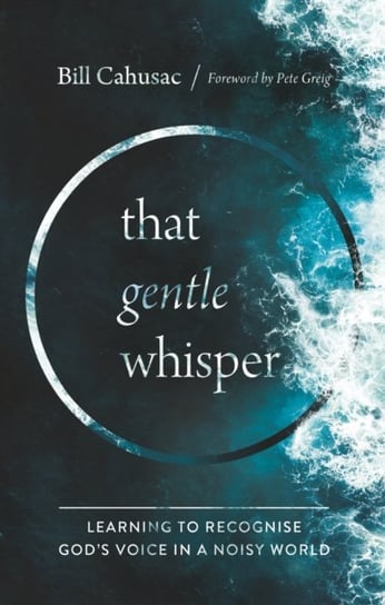 That Gentle Whisper: Learning to Recognize God's Voice in a Noisy World Bill Cahusac
