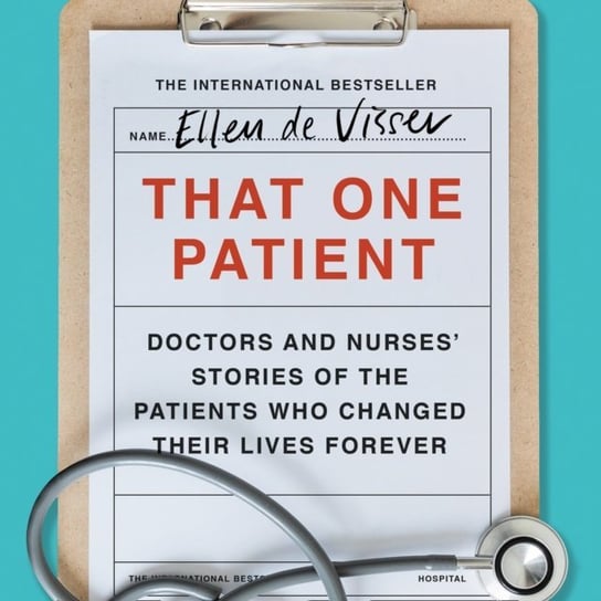 That One Patient: Doctors and Nurses' Stories of the Patients Who Changed Their Lives Forever De Visser Ellen