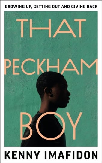 That Peckham Boy: Growing Up, Getting Out and Giving Back Kenny Imafidon