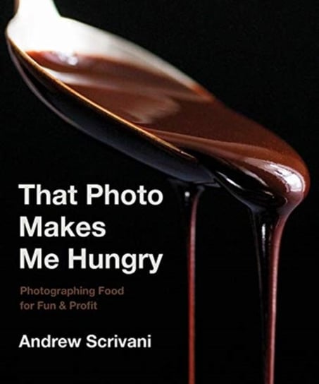 That Photo Makes Me Hungry: Photographing Food for Fun & Profit Andrew Scrivani