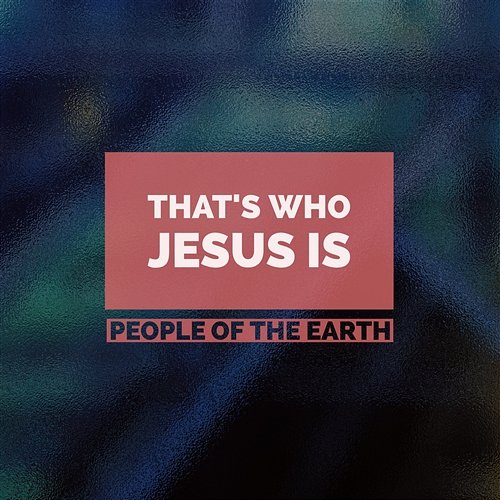 That’s Who Jesus Is People Of The Earth