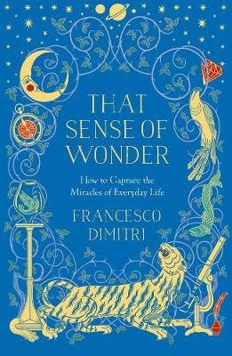 That Sense of Wonder: How to Capture the Miracles of Everyday Life Francesco Dimitri