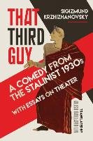 That Third Guy: A Comedy from the Stalinist 1930s with Essays on Theater Krzhizhanovsky Sigizmund