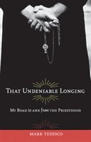 That Undeniable Longing: My Road to and from the Priesthood Tedesco Mark