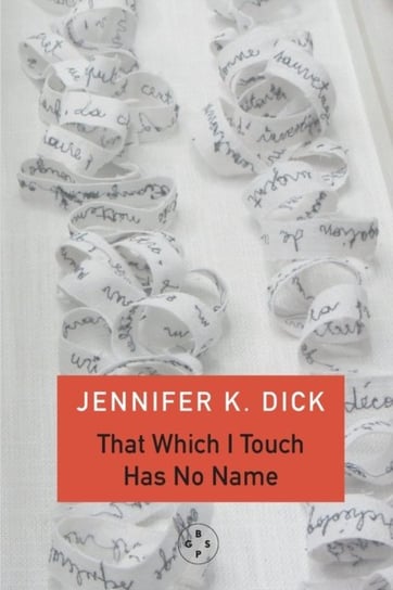 That Which I Touch Has No Name Jennifer K. Dick