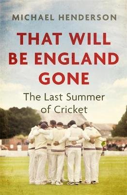 That Will Be England Gone: The Last Summer of Cricket Michael Henderson