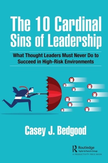 The 10 Cardinal Sins of Leadership: What Thought Leaders Must Never Do to Succeed in High-Risk Environments Casey J. Bedgood