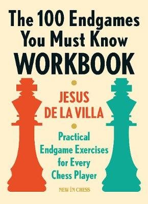 The 100 Endgames You Must Know Workbook: Practical Endgame Exercises for Every Chess Player Villa Jesus