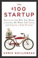 The $100 Startup: Reinvent the Way You Make a Living, Do What You Love, and Create a New Future Guillebeau Chris