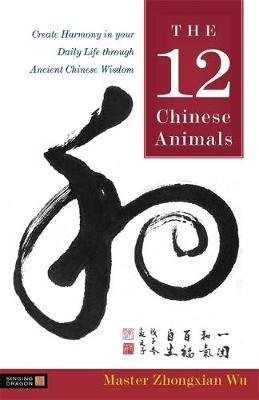 The 12 Chinese Animals: Create Harmony in Your Daily Life Through Ancient Chinese Wisdom Wu Zhongxian